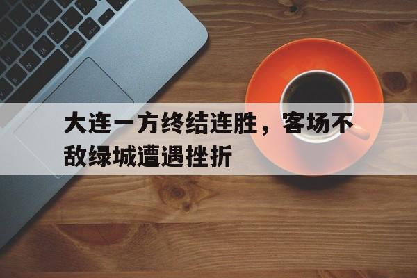 包含大连一方终结连胜，客场不敌绿城遭遇挫折的词条