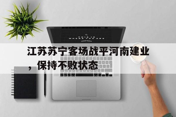 包含江苏苏宁客场战平河南建业，保持不败状态的词条