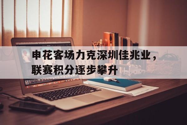 关于申花客场力克深圳佳兆业，联赛积分逐步攀升的信息
