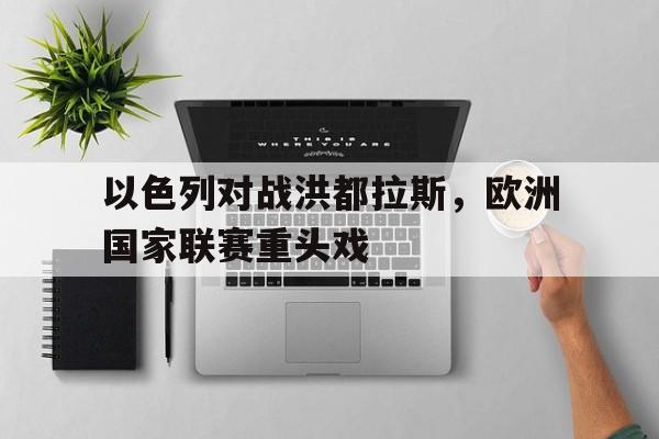 包含以色列对战洪都拉斯，欧洲国家联赛重头戏的词条