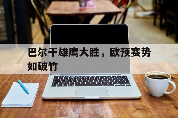包含巴尔干雄鹰大胜，欧预赛势如破竹的词条