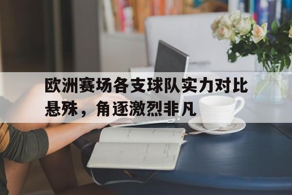 欧洲赛场各支球队实力对比悬殊，角逐激烈非凡的简单介绍