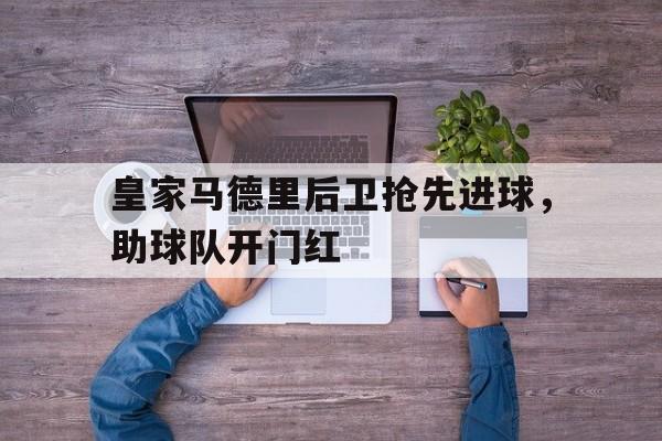 皇家马德里后卫抢先进球，助球队开门红的简单介绍