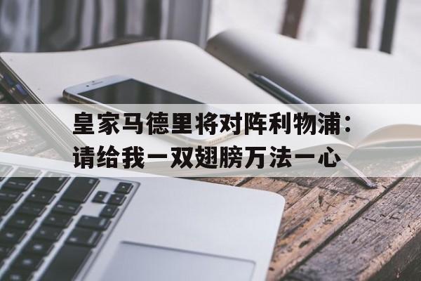 关于皇家马德里将对阵利物浦：请给我一双翅膀万法一心的信息