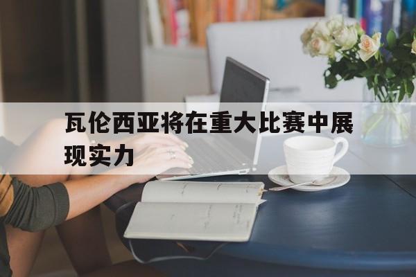 瓦伦西亚将在重大比赛中展现实力