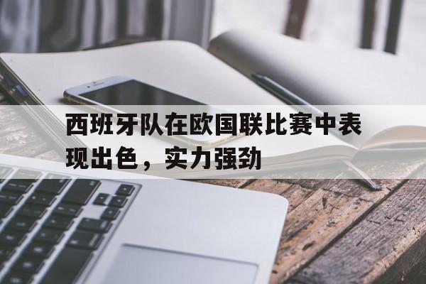 包含西班牙队在欧国联比赛中表现出色，实力强劲的词条